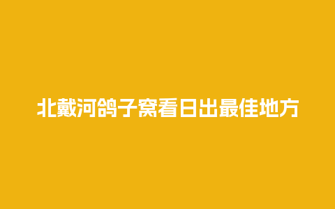 北戴河鸽子窝看日出最佳地方