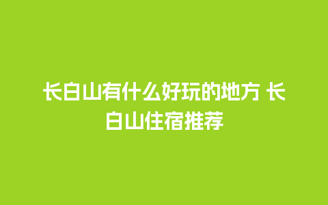 长白山有什么好玩的地方 长白山住宿推荐