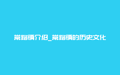 常路镇介绍_常路镇的历史文化和现状