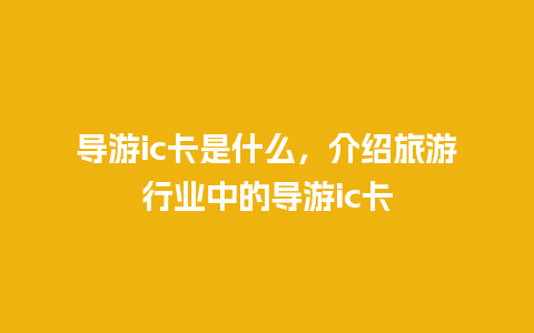 导游ic卡是什么，介绍旅游行业中的导游ic卡