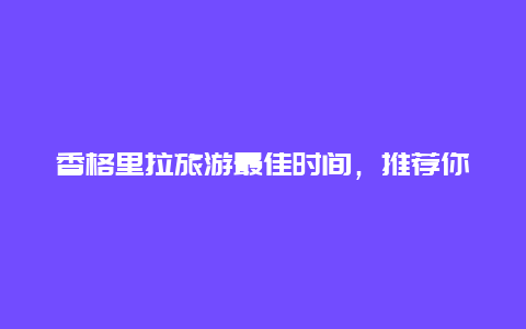 香格里拉旅游最佳时间，推荐你最适合去的季节