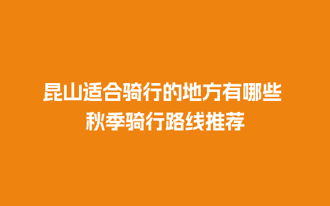 昆山适合骑行的地方有哪些 秋季骑行路线推荐