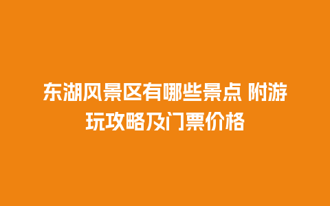 东湖风景区有哪些景点 附游玩攻略及门票价格