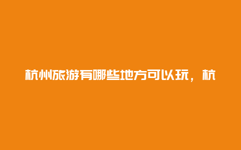 杭州旅游有哪些地方可以玩，杭州市区有哪些好玩的地方？