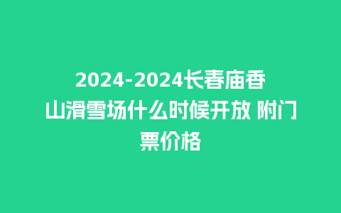 2024长春庙香山滑雪场什么时候开放 附门票价格