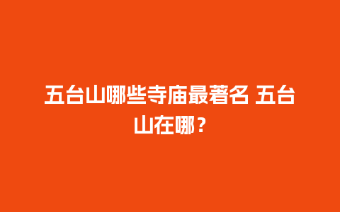 五台山哪些寺庙最著名 五台山在哪？