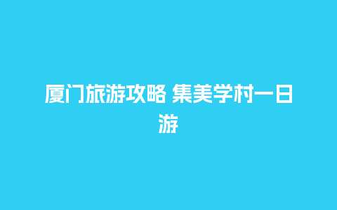 厦门旅游攻略 集美学村一日游