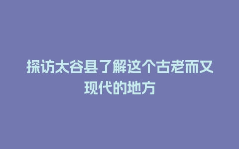 探访太谷县了解这个古老而又现代的地方