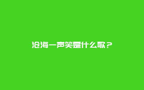 沧海一声笑是什么歌？