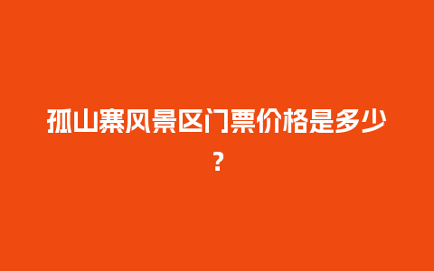 孤山寨风景区门票价格是多少？