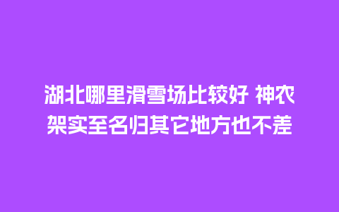 湖北哪里滑雪场比较好 神农架实至名归其它地方也不差