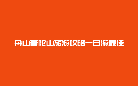 舟山普陀山旅游攻略一日游最佳？普陀山一日游经典路线？