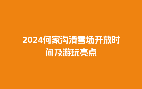 2024何家沟滑雪场开放时间及游玩亮点