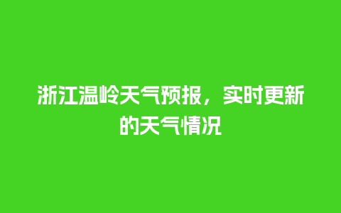 浙江温岭天气预报，实时更新的天气情况