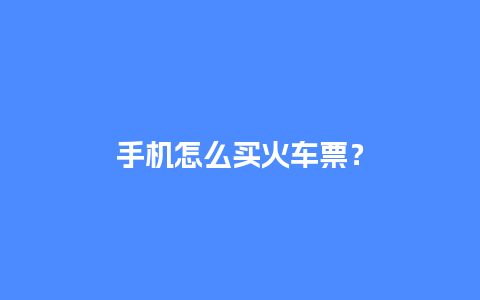 手机怎么买火车票？