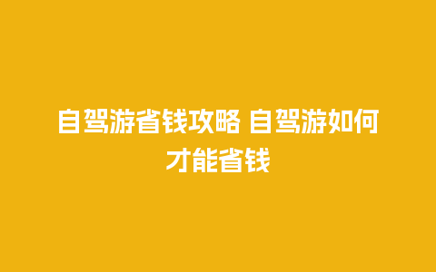 自驾游省钱攻略 自驾游如何才能省钱