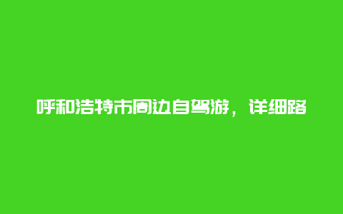 呼和浩特市周边自驾游，详细路线推荐