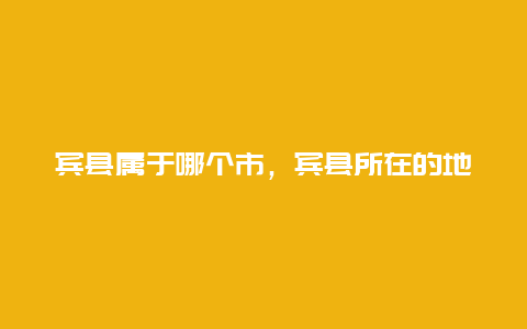 宾县属于哪个市，宾县所在的地级市