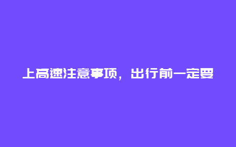 上高速注意事项，出行前一定要了解