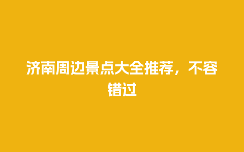 济南周边景点大全推荐，不容错过