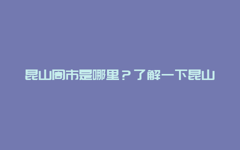 昆山周市是哪里？了解一下昆山周市的特色和历史