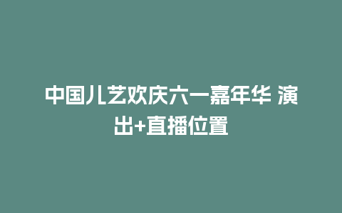 中国儿艺欢庆六一嘉年华 演出+直播位置