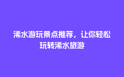 浠水游玩景点推荐，让你轻松玩转浠水旅游