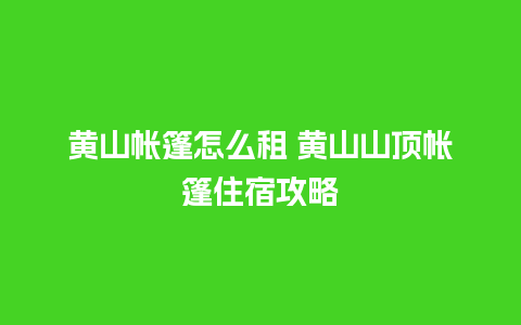 黄山帐篷怎么租 黄山山顶帐篷住宿攻略