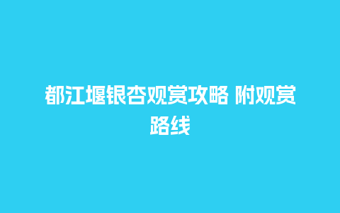 都江堰银杏观赏攻略 附观赏路线