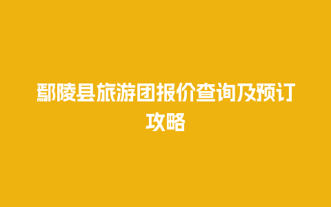 鄢陵县旅游团报价查询及预订攻略