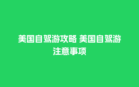 美国自驾游攻略 美国自驾游注意事项