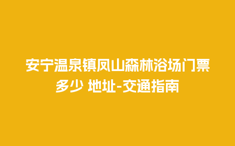 安宁温泉镇凤山森林浴场门票多少 地址-交通指南