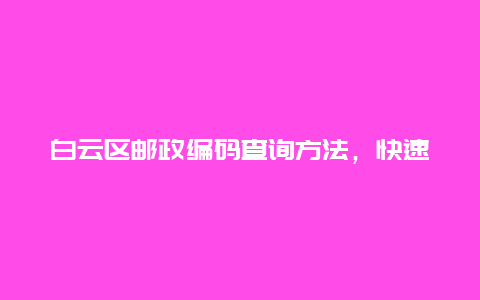 白云区邮政编码查询方法，快速获取邮编信息