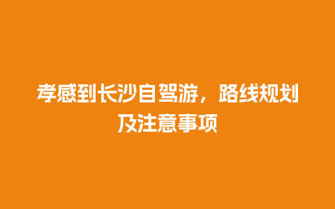 孝感到长沙自驾游，路线规划及注意事项