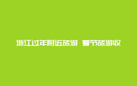 浙江过年附近旅游 春节旅游收入排行榜前十名有哪些？