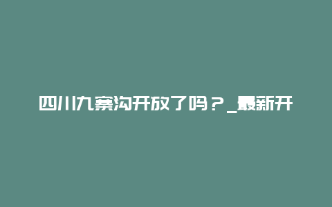 四川九寨沟开放了吗？_最新开放情况一览