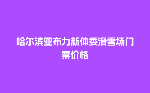 哈尔滨亚布力新体委滑雪场门票价格