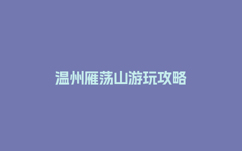 温州雁荡山游玩攻略