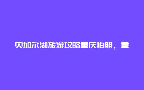 贝加尔湖旅游攻略重庆拍照，重庆为什么那么发达？