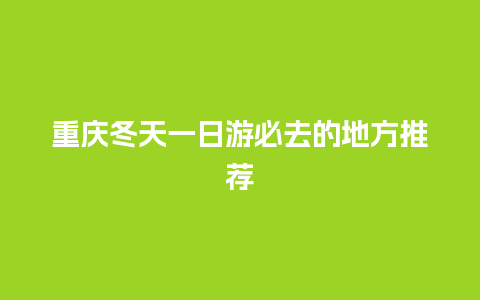 重庆冬天一日游必去的地方推荐