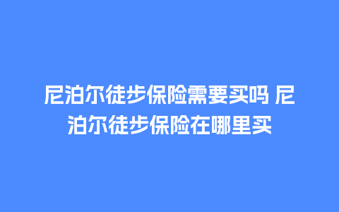 尼泊尔徒步保险需要买吗 尼泊尔徒步保险在哪里买