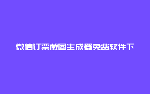 微信订票截图生成器免费软件下载 红包生成器是什么？