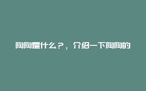 陶陶是什么？，介绍一下陶陶的含义和来源