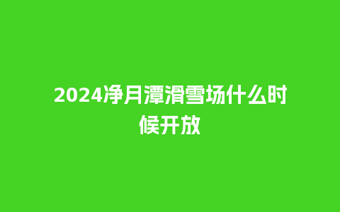 2024净月潭滑雪场什么时候开放