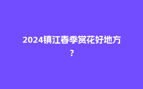 2024镇江春季赏花好地方？