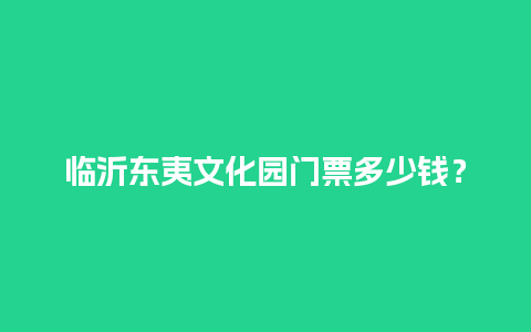 临沂东夷文化园门票多少钱？