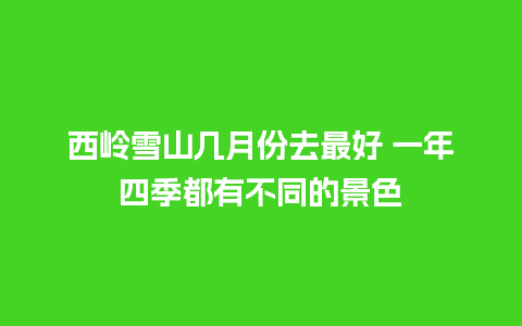 西岭雪山几月份去最好 一年四季都有不同的景色