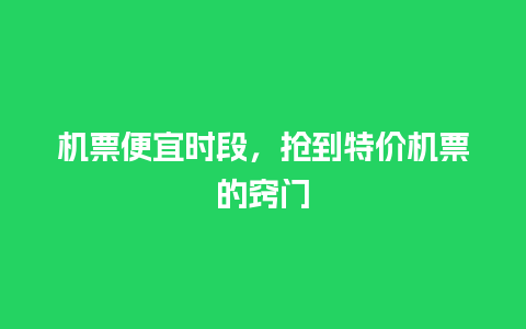 机票便宜时段，抢到特价机票的窍门