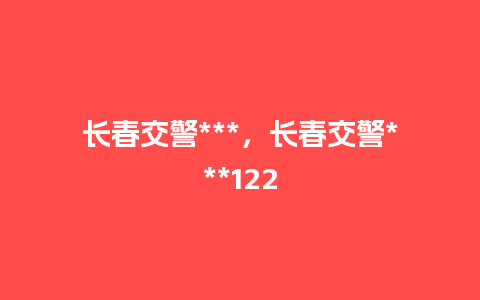 长春交警***，长春交警***122