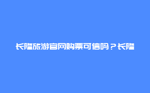 长隆旅游官网购票可信吗？长隆网上买票和景区买票哪个便宜？